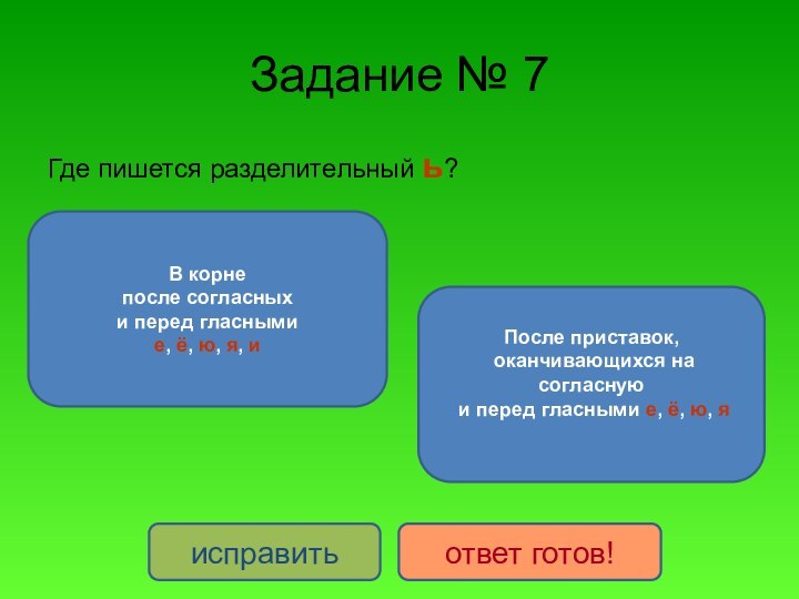 Задание № 7Где пишется разделительный ь?В корне после согласных и перед гласнымие,