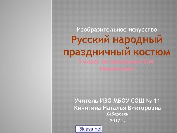 Изобразительное искусство  Русский народный праздничный костюм 5 класс по программе Б.М.Неменского