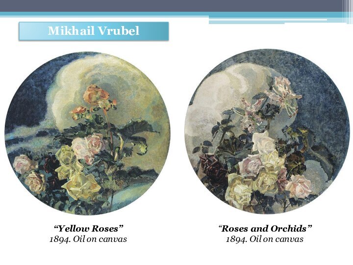 Mikhail Vrubel“Yellow Roses” 1894. Oil on canvas “Roses and Orchids”1894. Oil on canvas