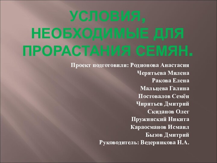 УСЛОВИЯ, НЕОБХОДИМЫЕ ДЛЯ ПРОРАСТАНИЯ СЕМЯН.Проект подготовили: Родионова АнастасияЧерятьева МиленаРакова ЕленаМальцева ГалинаПостовалов СемёнЧирятьев