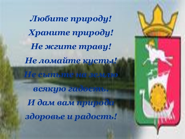 Любите природу!Храните природу!Не жгите траву!Не ломайте кусты!Не сыпьте на землю всякую гадость.И