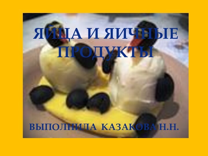 выполнила Казакова Н.Н.Яйца и яичные продукты