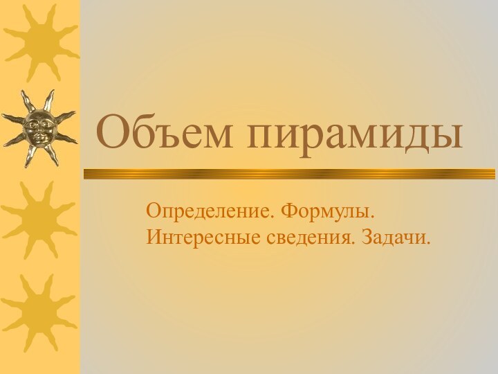 Объем пирамидыОпределение. Формулы. Интересные сведения. Задачи.