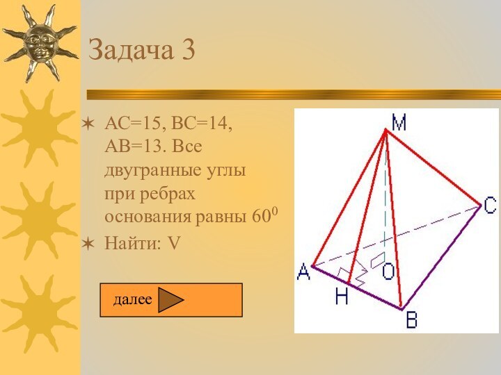 Задача 3АС=15, ВС=14, АВ=13. Все двугранные углы при ребрах основания равны 600Найти: Vдалее