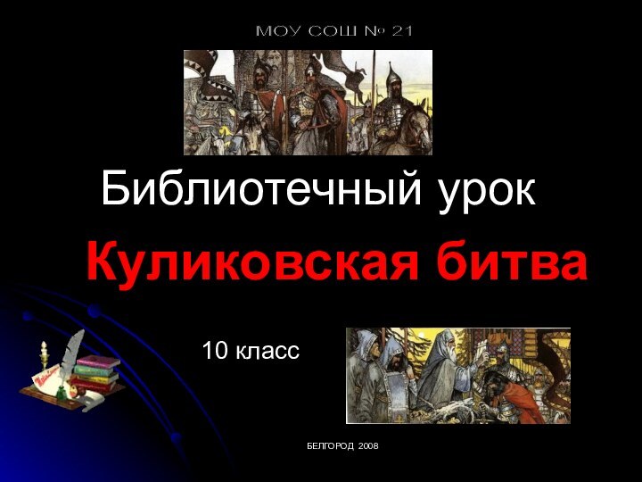 Куликовская битваБиблиотечный урок10 классМОУ СОШ № 21    БЕЛГОРОД 2008