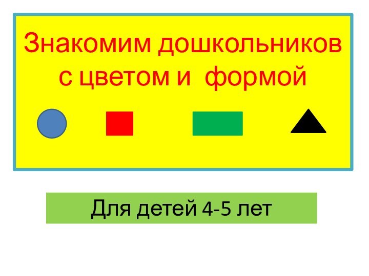 Знакомим дошкольников  с цветом и формой  Для детей 4-5 лет