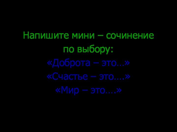 Напишите мини – сочинение по выбору:«Доброта – это…»«Счастье – это….»«Мир – это….»