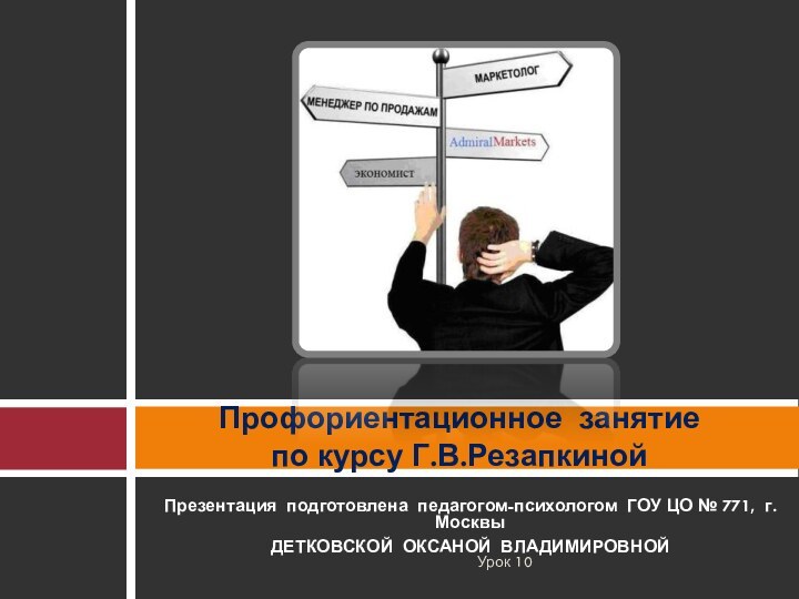 Презентация подготовлена педагогом-психологом ГОУ ЦО № 771, г.МосквыДЕТКОВСКОЙ ОКСАНОЙ ВЛАДИМИРОВНОЙПрофориентационное занятие по курсу Г.В.РезапкинойУрок 10