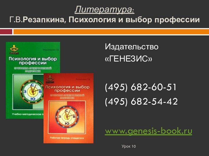 Литература: Г.В.Резапкина, Психология и выбор профессииИздательство«ГЕНЕЗИС»(495) 682-60-51(495) 682-54-42www.genesis-book.ru Урок 10