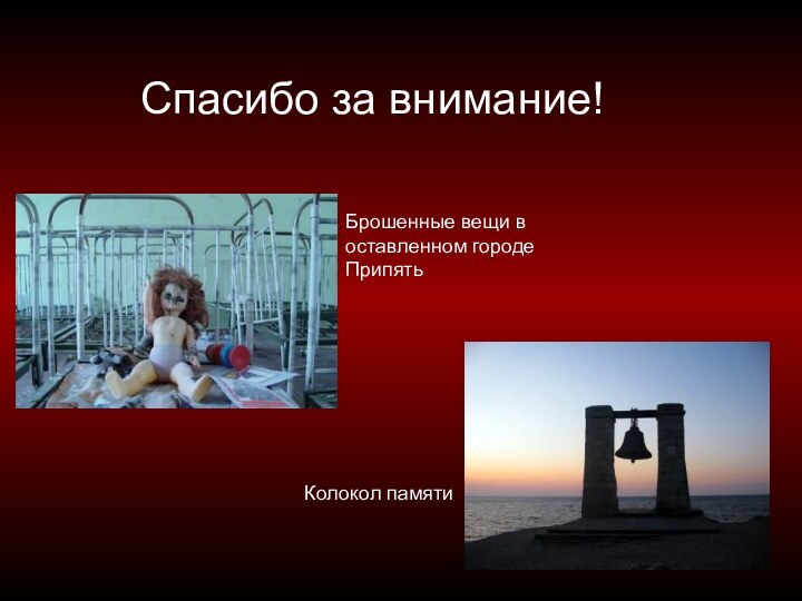 Брошенные вещи в оставленном городе ПрипятьСпасибо за внимание!Колокол памяти