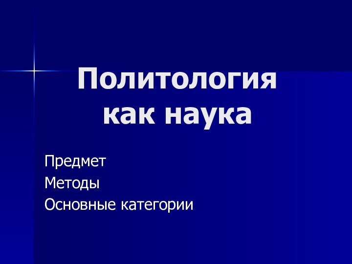 Политология  как наукаПредметМетодыОсновные категории