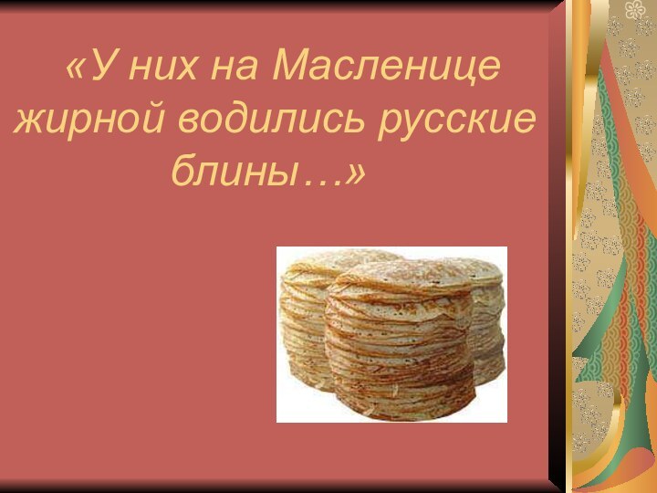 «У них на Масленице жирной водились русские блины…»