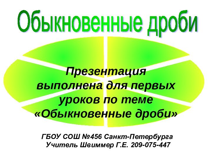 Обыкновенные дроби ГБОУ СОШ №456 Санкт-Петербурга Учитель Швиммер Г.Е. 209-075-447Презентация выполнена для