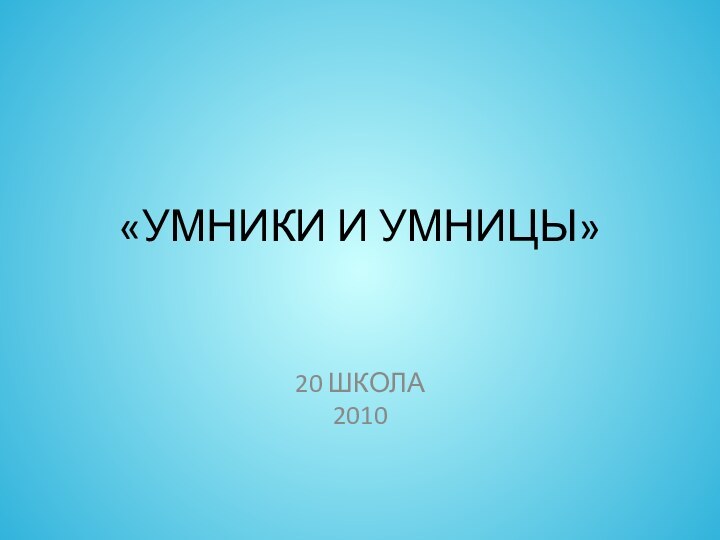 «УМНИКИ И УМНИЦЫ»20 ШКОЛА2010