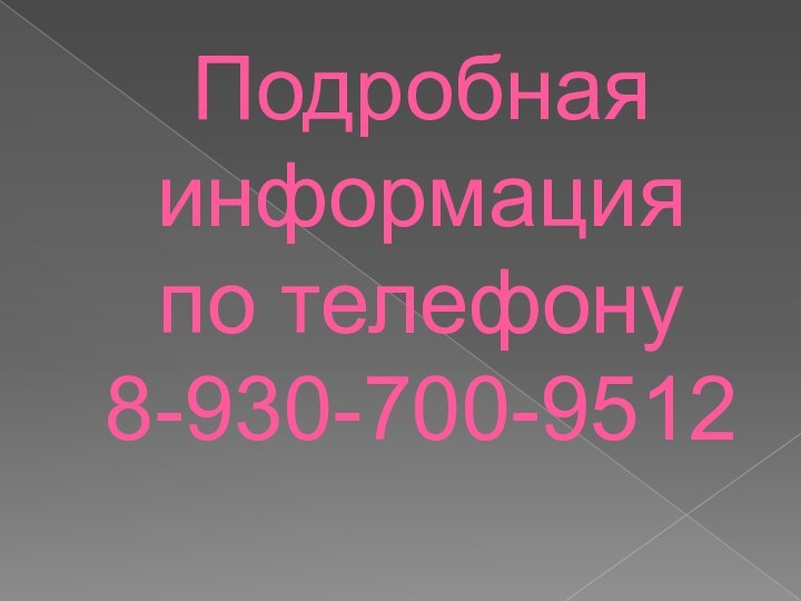 Подробная информация  по телефону  8-930-700-9512