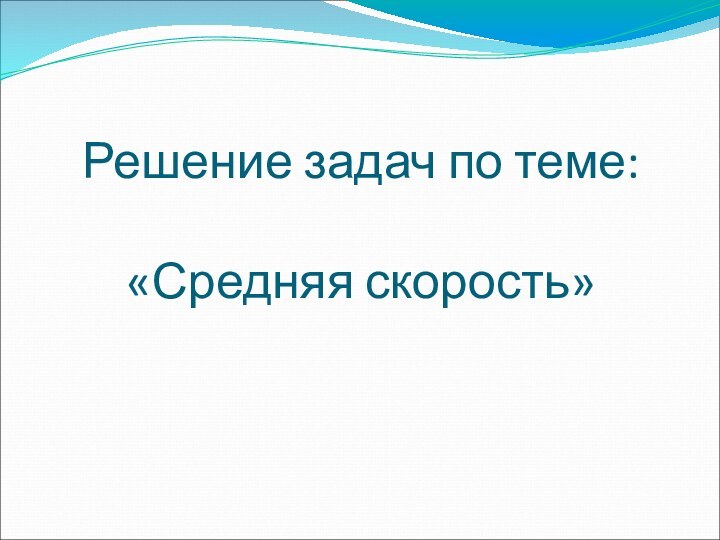 Решение задач по теме:  «Средняя скорость»