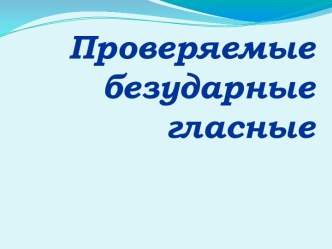 Проверяемые безударные гласные