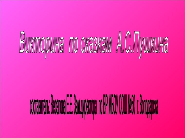 Викторина по сказкам А.С.Пушкина составитель: Веселова Е.Е. Зам.директора по ВР МБОУ