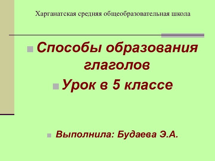 Харганатская средняя общеобразовательная школаСпособы образования глаголовУрок в 5 классеВыполнила: Будаева Э.А.