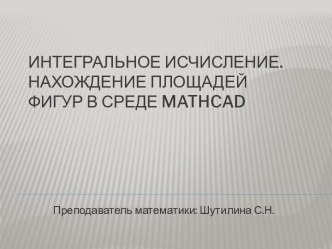 Интегральное исчисление.Нахождение площадей фигур в среде Mathcad