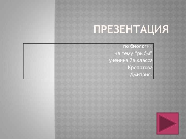 ПРЕЗЕНТАЦИЯпо биологиина тему “рыбы”ученика 7в классаКропотоваДмитрия.