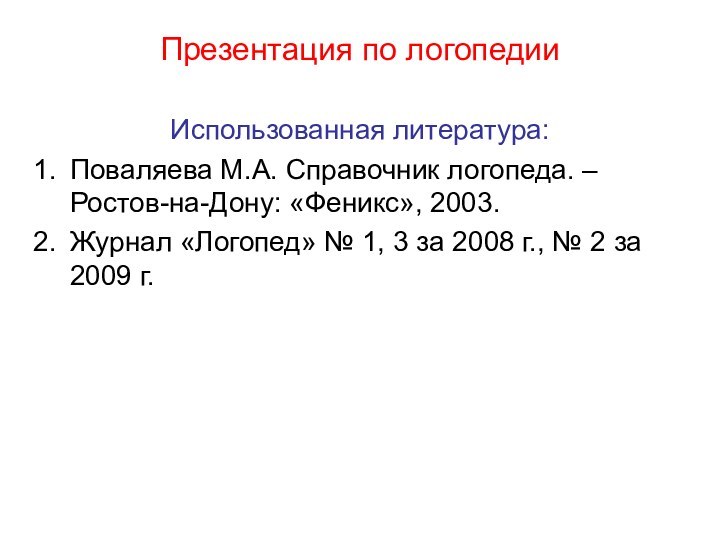 Презентация по логопедииИспользованная литература:Поваляева М.А. Справочник логопеда. – Ростов-на-Дону: «Феникс», 2003.Журнал «Логопед»