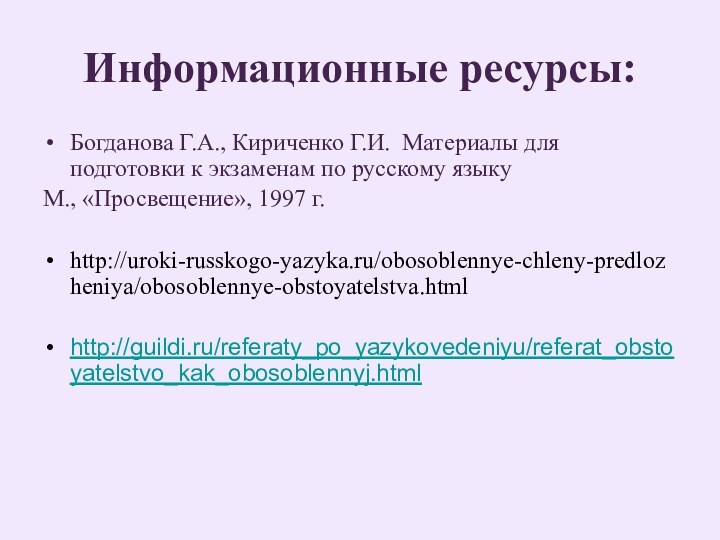 Информационные ресурсы:Богданова Г.А., Кириченко Г.И. Материалы для подготовки к экзаменам по русскому языкуМ., «Просвещение», 1997 г.http://uroki-russkogo-yazyka.ru/obosoblennye-chleny-predlozheniya/obosoblennye-obstoyatelstva.htmlhttp://guildi.ru/referaty_po_yazykovedeniyu/referat_obstoyatelstvo_kak_obosoblennyj.html