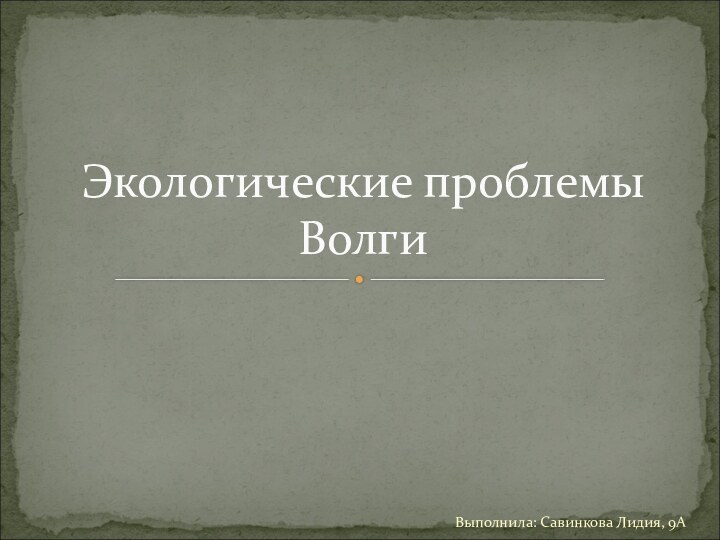 Выполнила: Савинкова Лидия, 9АЭкологические проблемы Волги