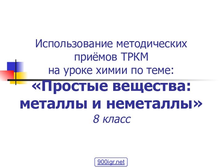 Использование методических приёмов ТРКМ на уроке химии по теме: «Простые вещества: