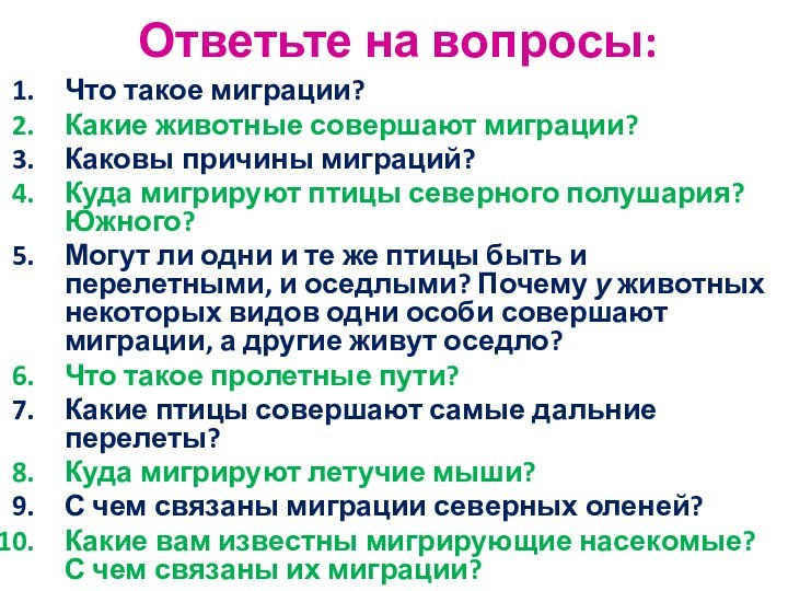 Ответьте на вопросы:Что такое миграции?Какие животные совершают миграции?Каковы причины миграций?Куда мигрируют птицы