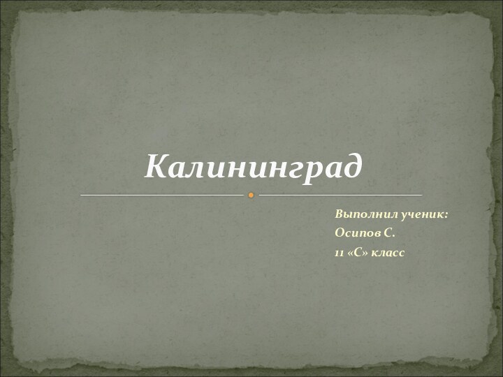 Выполнил ученик:Осипов С.11 «С» классКалининград