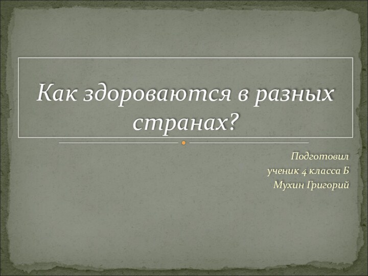 Подготовил ученик 4 класса Б Мухин Григорий Как здороваются в разных странах?