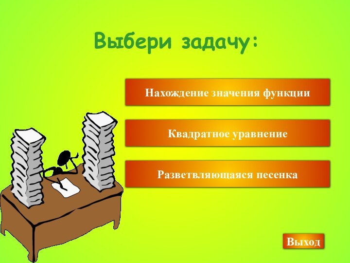 Выбери задачу:Нахождение значения функцииКвадратное уравнениеВыход Разветвляющаяся песенка