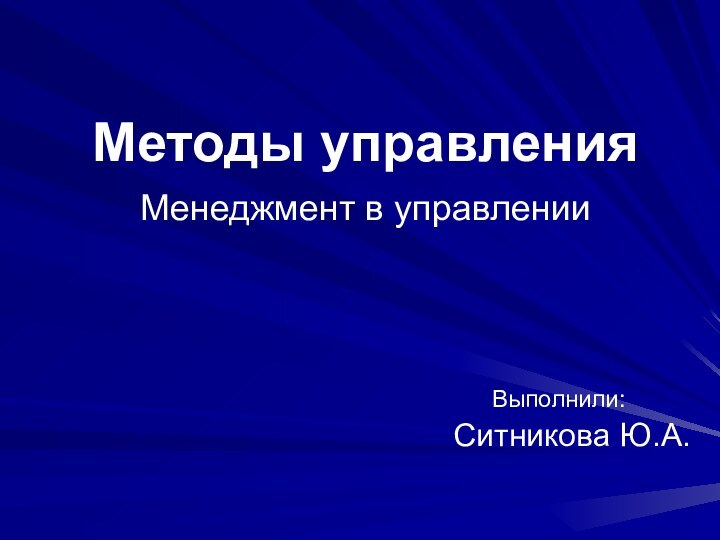 Методы управления Менеджмент в управлении Выполнили:  Ситникова Ю.А.