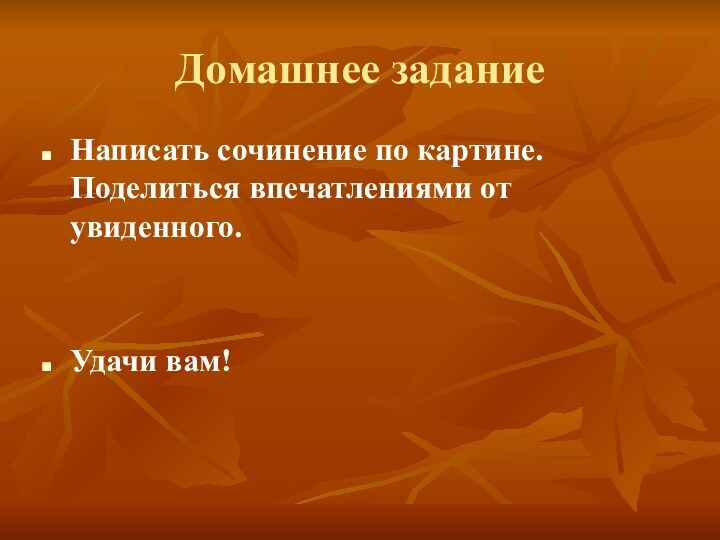 Домашнее заданиеНаписать сочинение по картине. Поделиться впечатлениями от увиденного.Удачи вам!