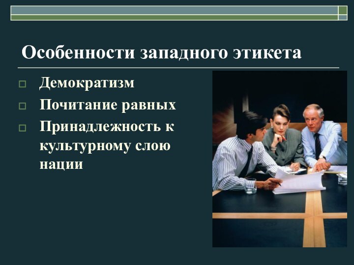 Особенности западного этикетаДемократизмПочитание равныхПринадлежность к культурному слою нации