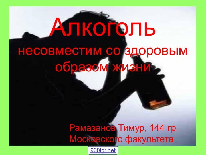 Алкоголь несовместим со здоровым образом жизниРамазанов Тимур, 144 гр.Московского факультета