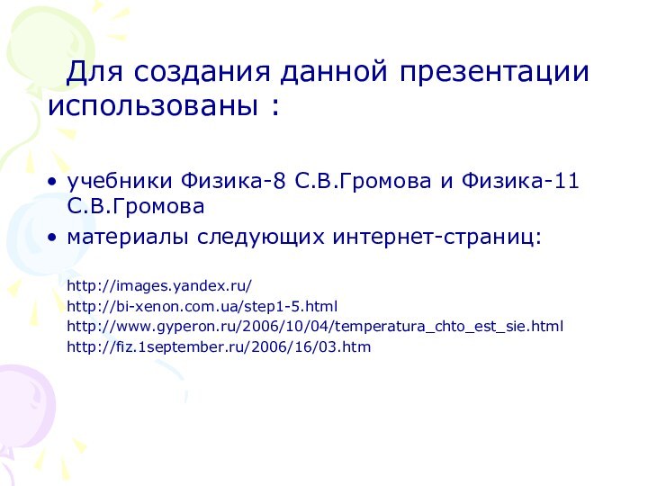 Для создания данной презентации использованы :учебники Физика-8 С.В.Громова и Физика-11 С.В.Громова материалы следующих интернет-страниц:http://images.yandex.ru/http://bi-xenon.com.ua/step1-5.htmlhttp://www.gyperon.ru/2006/10/04/temperatura_chto_est_sie.htmlhttp://fiz.1september.ru/2006/16/03.htm