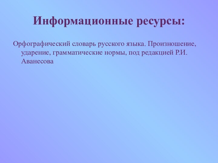 Информационные ресурсы:Орфографический словарь русского языка. Произношение, ударение, грамматические нормы, под редакцией Р.И.Аванесова