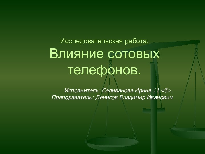 Исследовательская работа: Влияние сотовых телефонов.Исполнитель: Селиванова Ирина 11 «б».Преподаватель: Денисов Владимир Иванович