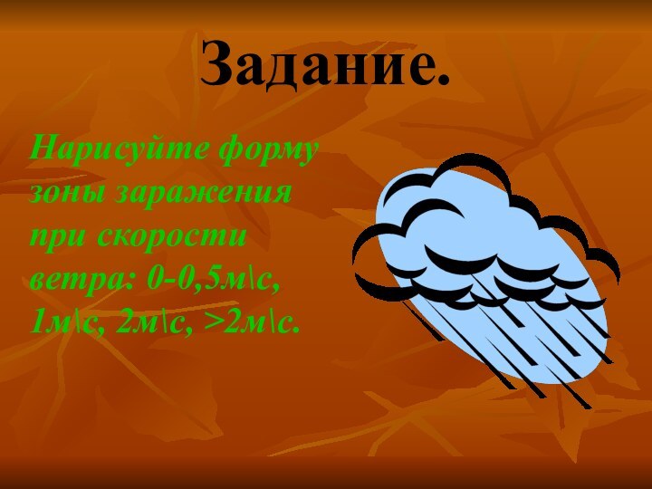 Задание.Нарисуйте форму зоны заражения при скорости ветра: 0-0,5м\с, 1м\с, 2м\с, >2м\с.