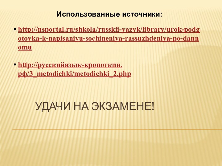 http://nsportal.ru/shkola/russkii-yazyk/library/urok-podgotovka-k-napisaniyu-sochineniya-rassuzhdeniya-po-dannomuhttp://русскийязык-кропоткин.рф/3_metodichki/metodichki_2.phpУдачи на экзамене!Использованные источники: