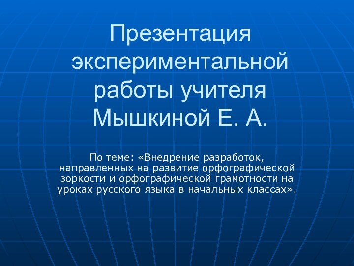 Презентация экспериментальной работы учителя Мышкиной Е. А.По теме: «Внедрение разработок, направленных на