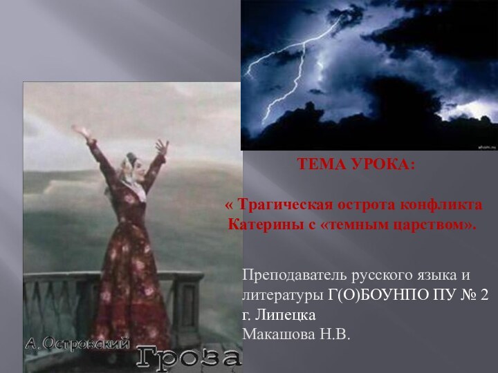 ТЕМА УРОКА:  « Трагическая острота конфликта Катерины с «темным царством».Преподаватель