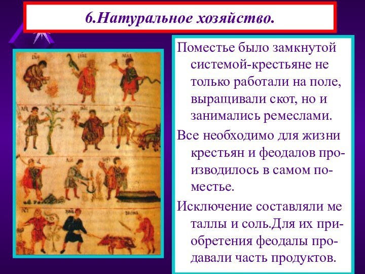 6.Натуральное хозяйство.Поместье было замкнутой системой-крестьяне не только работали на поле, выращивали скот,