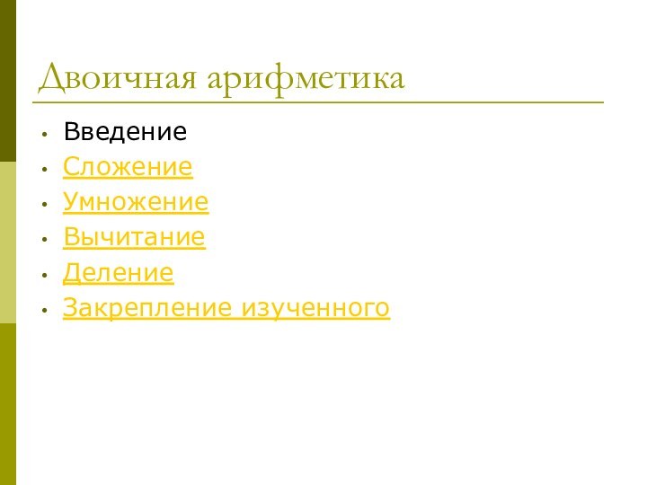 Двоичная арифметикаВведениеСложениеУмножениеВычитаниеДелениеЗакрепление изученного