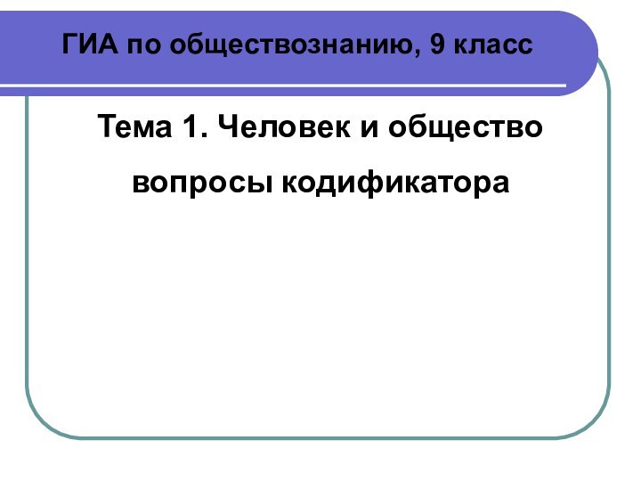 ГИА по обществознанию, 9 классТема 1. Человек и обществовопросы кодификатора