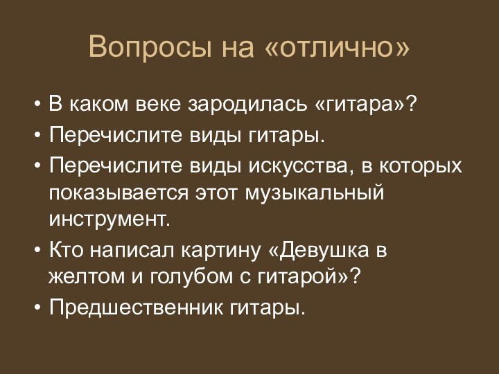 Вопросы на «отлично»В каком веке зародилась «гитара»? Перечислите виды гитары. Перечислите виды