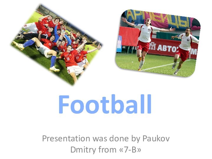 FootballPresentation was done by Paukov Dmitry from «7-B»