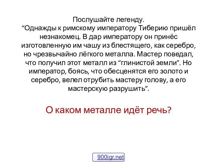 Послушайте легенду.  “Однажды к римскому императору Тиберию пришёл незнакомец. В дар